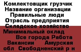 Комлектовщик-грузчик › Название организации ­ Правильные люди › Отрасль предприятия ­ Складское хозяйство › Минимальный оклад ­ 24 000 - Все города Работа » Вакансии   . Амурская обл.,Свободненский р-н